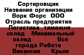 Сортировщик › Название организации ­ Ворк Форс, ООО › Отрасль предприятия ­ Логистика, таможня, склад › Минимальный оклад ­ 35 000 - Все города Работа » Вакансии   . Крым,Бахчисарай